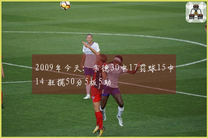 2009年今天：韦德30中17罚球15中14 狂揽50分5板5助