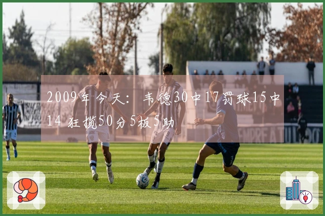 2009年今天：韦德30中17罚球15中14 狂揽50分5板5助