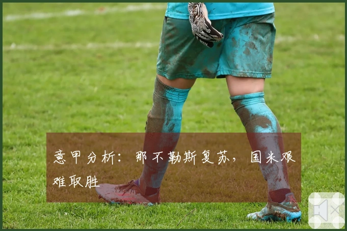 意甲分析：那不勒斯复苏，国米艰难取胜