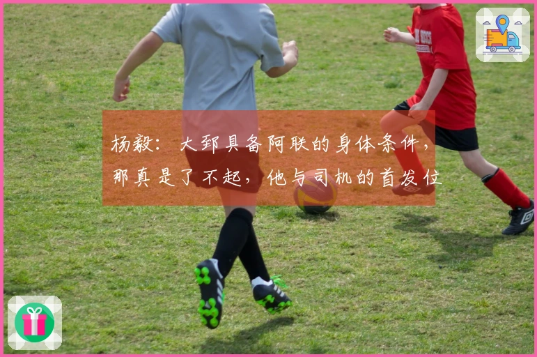 杨毅：大郅具备阿联的身体条件，那真是了不起，他与司机的首发位置尚未确定