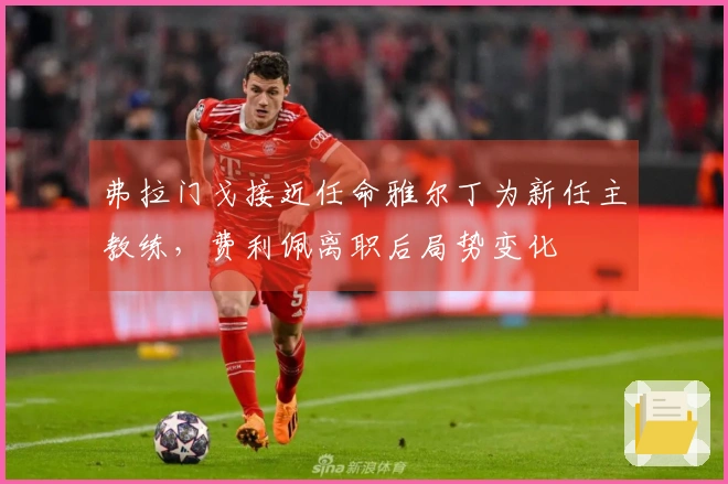 弗拉门戈接近任命雅尔丁为新任主教练，费利佩离职后局势变化