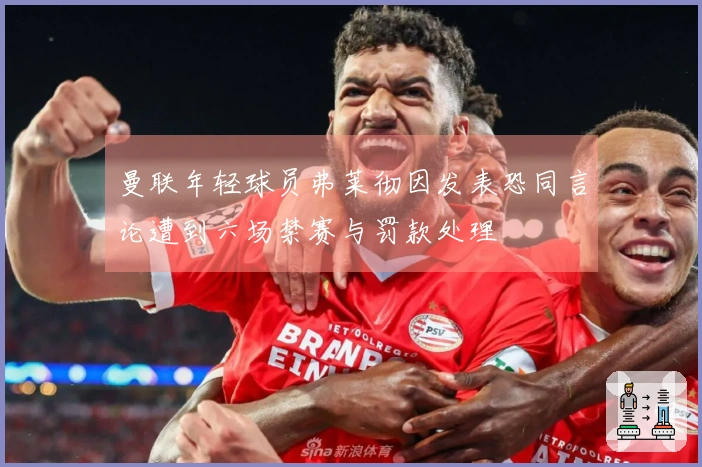 曼联年轻球员弗莱彻因发表恐同言论遭到六场禁赛与罚款处理