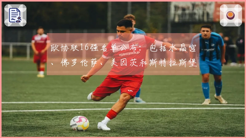 欧协联16强名单公布：包括水晶宫、佛罗伦萨、美因茨和斯特拉斯堡