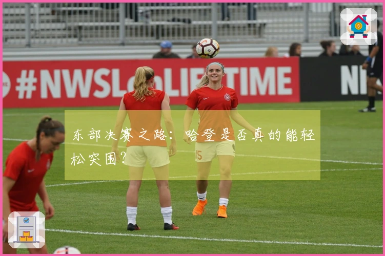 东部决赛之路：哈登是否真的能轻松突围？