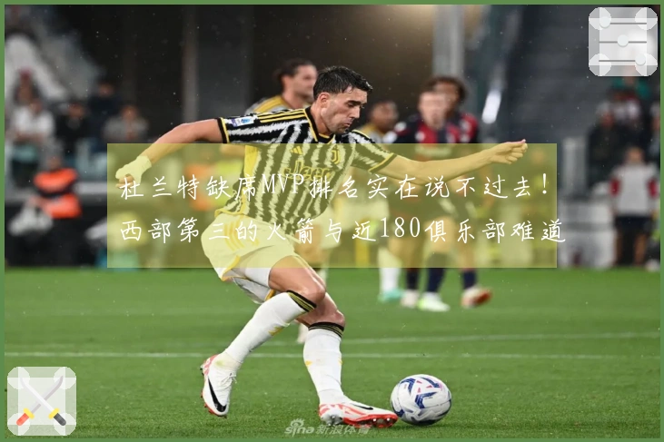 杜兰特缺席MVP排名实在说不过去！西部第三的火箭与近180俱乐部难道还不够？