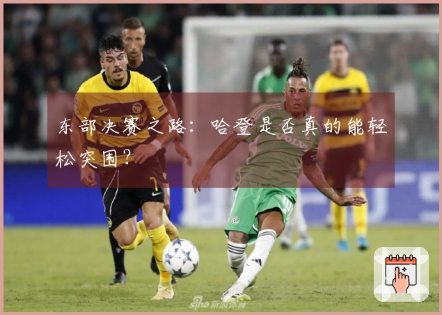 东部决赛之路：哈登是否真的能轻松突围？