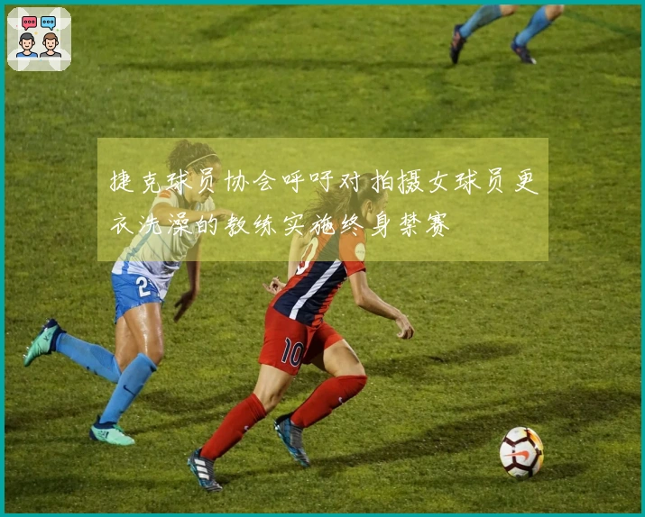 捷克球员协会呼吁对拍摄女球员更衣洗澡的教练实施终身禁赛