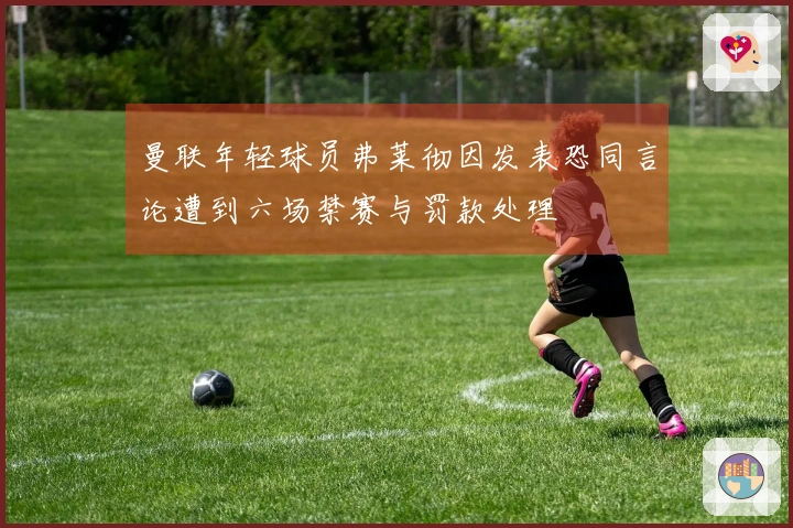 曼联年轻球员弗莱彻因发表恐同言论遭到六场禁赛与罚款处理