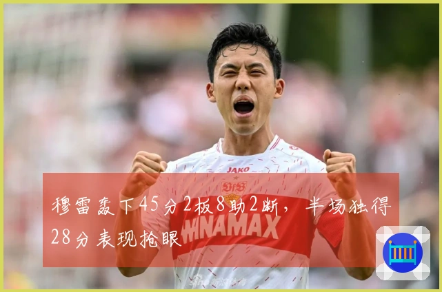穆雷轰下45分2板8助2断，半场独得28分表现抢眼