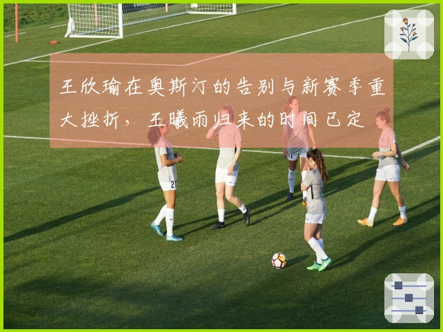 王欣瑜在奥斯汀的告别与新赛季重大挫折，王曦雨归来的时间已定