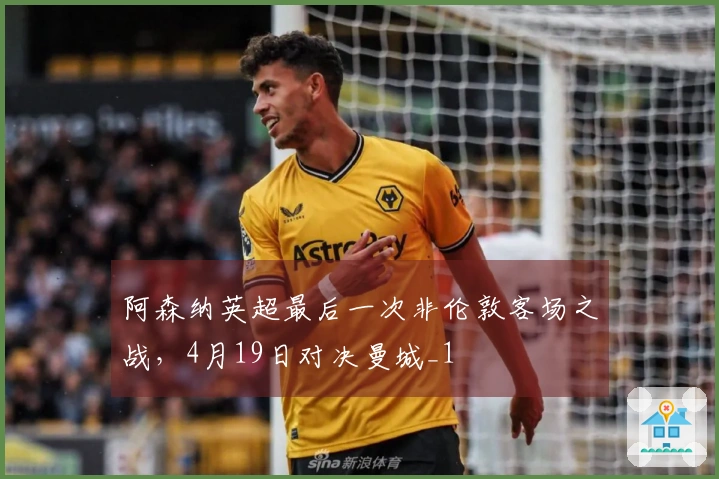 阿森纳英超最后一次非伦敦客场之战，4月19日对决曼城_1