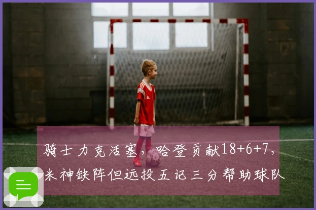 骑士力克活塞，哈登贡献18+6+7，米神缺阵但远投五记三分帮助球队复仇